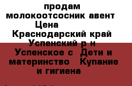 продам  молокоотсосник авент › Цена ­ 1 200 - Краснодарский край, Успенский р-н, Успенское с. Дети и материнство » Купание и гигиена   